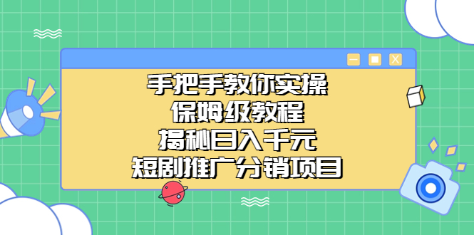 手把手教你实操！保姆级教程揭秘日入千元的短剧推广分销项目-风歌资源网