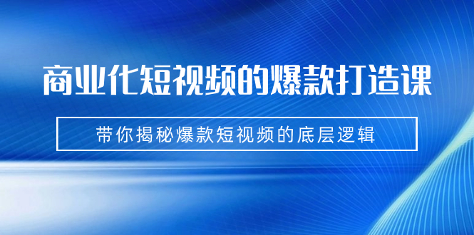 商业化短视频的爆款打造课：手把手带你揭秘爆款短视频的底层逻辑（9节课）-风歌资源网