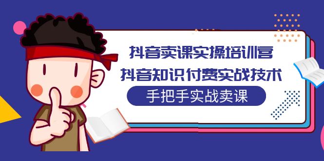 抖音卖课实操培训营：抖音知识付费实战技术，手把手实战课！-风歌资源网