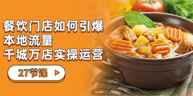 餐饮门店-如何引爆本地流量，千城万店实操运营（27节视频课）-风歌资源网