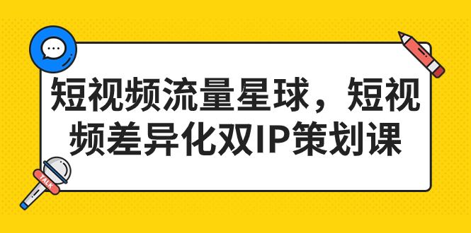 短视频流量星球，短视频差异化双IP策划课（2023新版）-风歌资源网