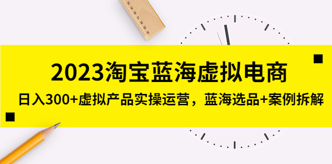 2023淘宝蓝海虚拟电商，日入300+虚拟产品实操运营，蓝海选品+案例拆解-风歌资源网