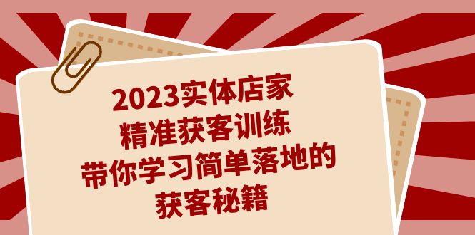 2023实体店家精准获客训练，带你学习简单落地的获客秘籍（27节课）-风歌资源网