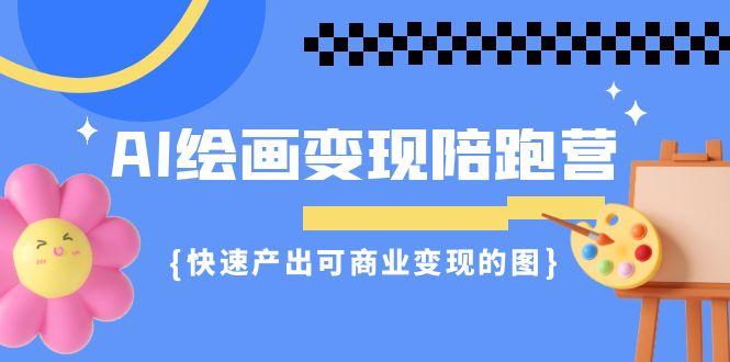 AI绘画·变现陪跑营，快速产出可商业变现的图（11节课）-风歌资源网