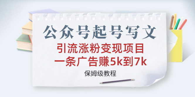 公众号起号写文、引流涨粉变现项目，一条广告赚5k到7k，保姆级教程-风歌资源网