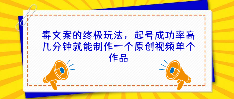 毒文案的终极玩法，起号成功率高几分钟就能制作一个原创视频单个作品-风歌资源网