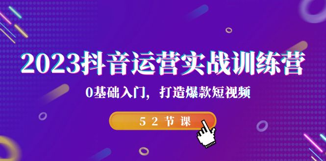 2023抖音运营实战训练营，0基础入门，打造爆款短视频（52节也就是）-风歌资源网