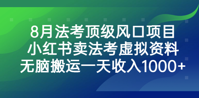 8月法考顶级风口项目，小红书卖法考虚拟资料，无脑搬运一天收入1000+-风歌资源网