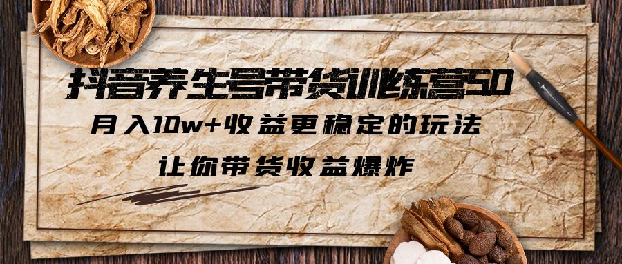 抖音养生号带货·训练营5.0，月入10w+收益更稳定的玩法，让你带货收益爆炸-风歌资源网