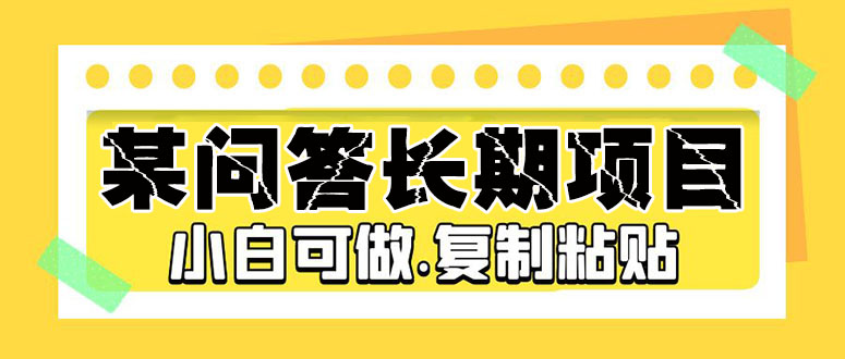 某问答长期项目，简单复制粘贴，10-20/小时，小白可做-风歌资源网