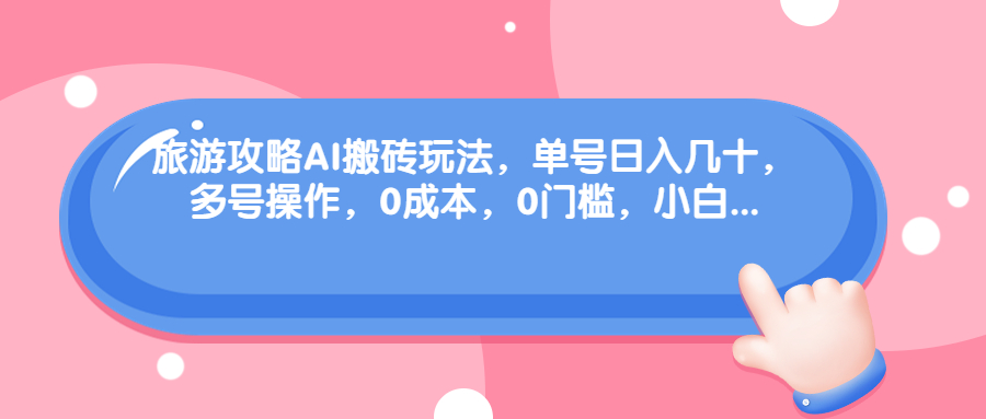 旅游攻略AI搬砖玩法，单号日入几十，可多号操作，0成本，0门槛，小白.-风歌资源网