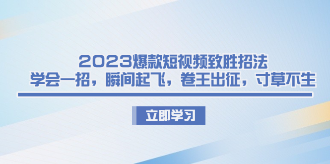 2023爆款短视频致胜招法，学会一招，瞬间起飞，卷王出征，寸草不生-风歌资源网