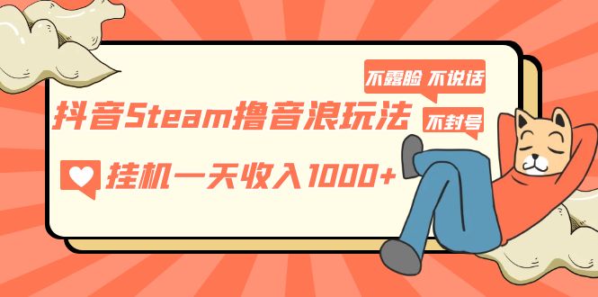 抖音Steam撸音浪玩法 挂机一天收入1000+不露脸 不说话 不封号 社恐人群福音-风歌资源网