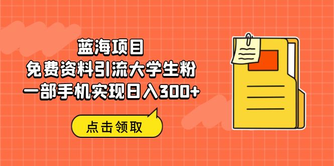 蓝海项目，免费资料引流大学生粉一部手机实现日入300+-风歌资源网