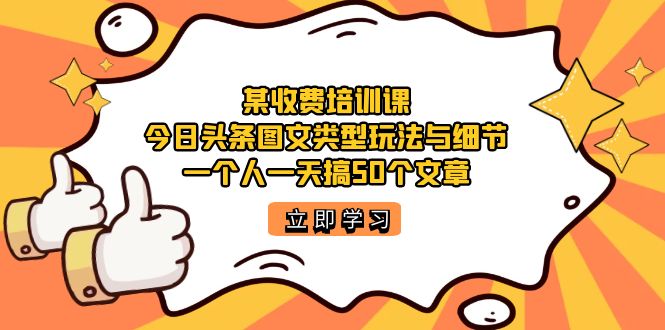 某收费培训课：今日头条账号图文玩法与细节，一个人一天搞50个文章-风歌资源网