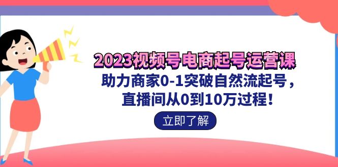 2023视频号-电商起号运营课 助力商家0-1突破自然流起号 直播间从0到10w过程-风歌资源网