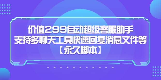 价值299自动超级客服助手，支持多聊天工具快速回复消息文件等【永久脚本】-风歌资源网