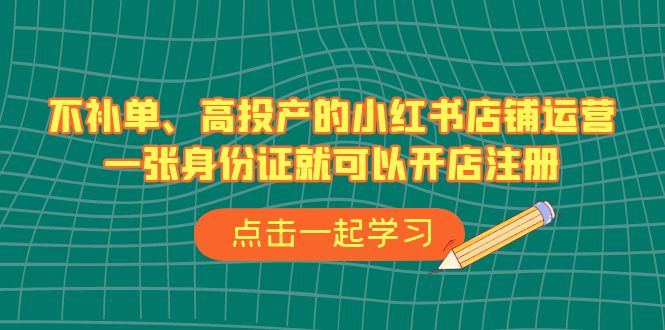 不补单、高投产的小红书店铺运营，一张身份证就可以开店注册（33节课）-风歌资源网
