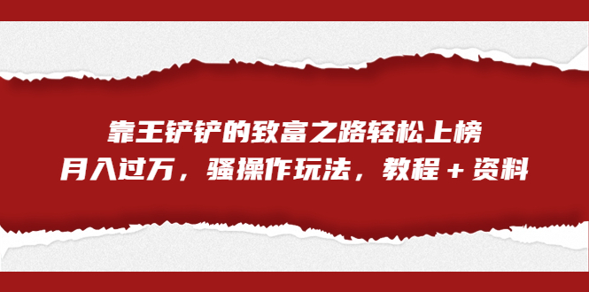 全网首发，靠王铲铲的致富之路轻松上榜，月入过万，骚操作玩法，教程＋资料-风歌资源网