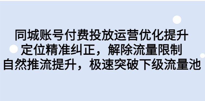 同城账号付费投放优化提升，定位精准纠正，解除流量限制，自然推流提…-风歌资源网