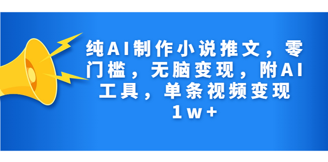纯AI制作小说推文，零门槛，无脑变现，附AI工具，单条视频变现1w+-风歌资源网