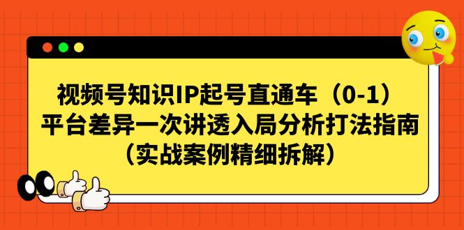 视频号-知识IP起号直通车（0-1）平台差异一次讲透入局分析打法指南-风歌资源网