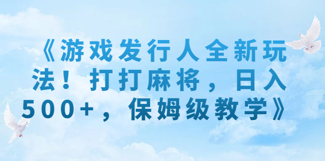 《游戏发行人全新玩法！打打麻将，日入500+，保姆级教学》-风歌资源网