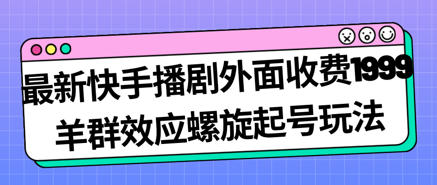 最新快手播剧外面收费1999羊群效应螺旋起号玩法配合流量日入几百完全没问题-风歌资源网