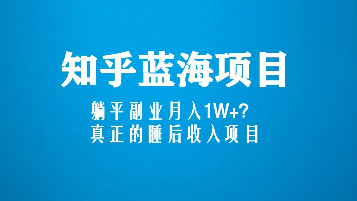 知乎蓝海玩法，躺平副业月入1W+，真正的睡后收入项目（6节视频课）-风歌资源网