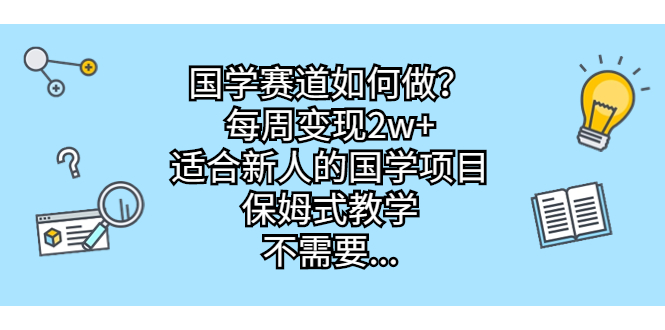 国学赛道如何做？每周变现2w+，适合新人的国学项目，保姆式教学，不需要…-风歌资源网
