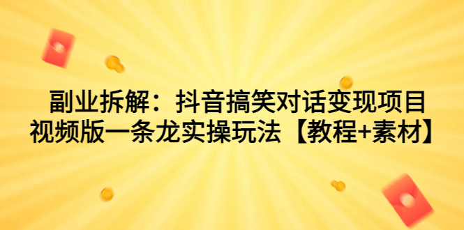 副业拆解：抖音搞笑对话变现项目，视频版一条龙实操玩法【教程+素材】-风歌资源网