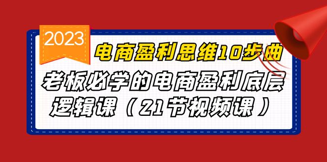 电商盈利-思维10步曲，老板必学的电商盈利底层逻辑课（21节视频课）-风歌资源网