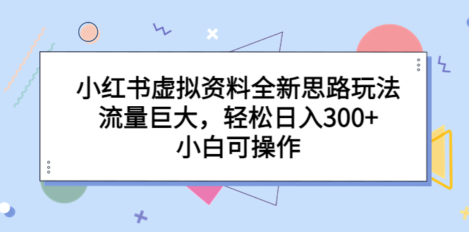 小红书虚拟资料全新思路玩法，流量巨大，轻松日入300+，小白可操作-风歌资源网