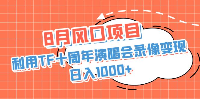 8月风口项目，利用TF十周年演唱会录像变现，日入1000+，简单无脑操作-风歌资源网