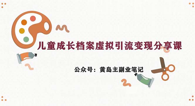 副业拆解：儿童成长档案虚拟资料变现副业，一条龙实操玩法（教程+素材）-风歌资源网