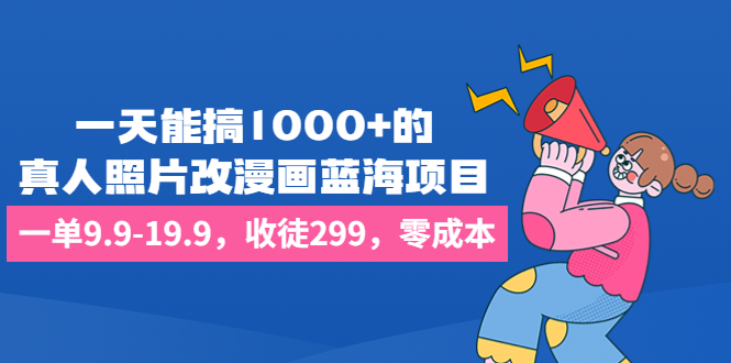 一天能搞1000+的，真人照片改漫画蓝海项目，一单9.9-19.9，收徒299，零成本-风歌资源网