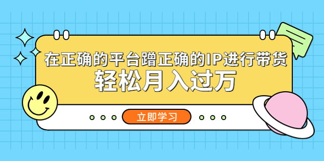 在正确的平台蹭正确的IP进行带货，轻松月入过万-风歌资源网