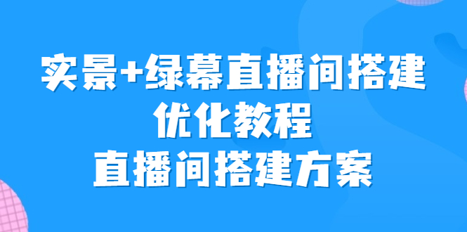 实景+绿幕直播间搭建优化教程，直播间搭建方案-风歌资源网