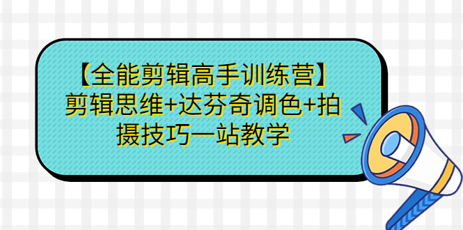 【全能剪辑高手训练营】剪辑思维+达芬奇调色+拍摄技巧一站教学-风歌资源网