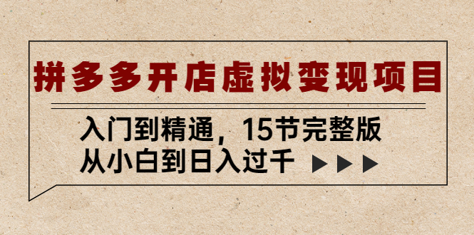 拼多多开店虚拟变现项目：入门到精通，从小白到日入过千（15节完整版）-风歌资源网