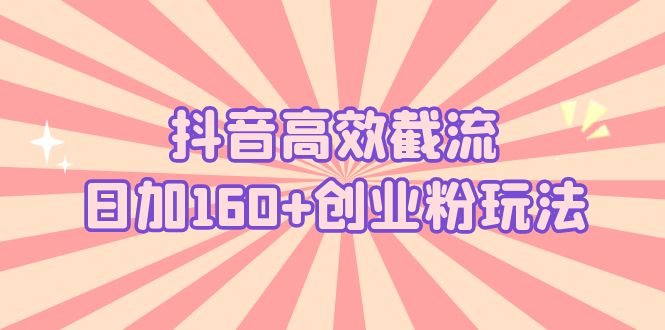 抖音高效截流日加160+创业粉玩法：详细操作实战演示！-风歌资源网