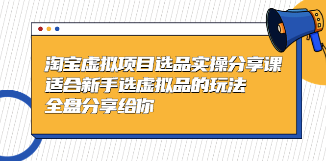 黄岛主-淘宝虚拟项目选品实操分享课，适合新手选虚拟品的玩法 全盘分享给你-风歌资源网