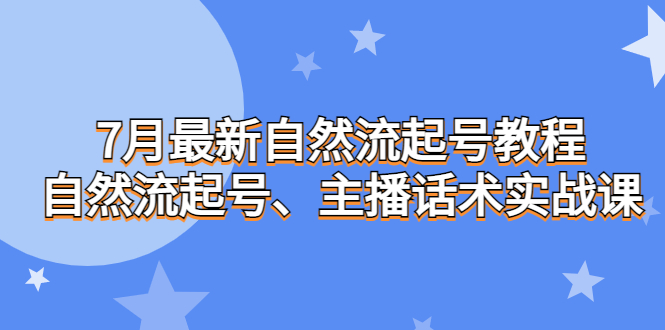 7月最新自然流起号教程，自然流起号、主播话术实战课-风歌资源网