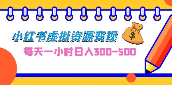 0成本副业项目，每天一小时日入300-500，小红书虚拟资源变现（教程+素材）-风歌资源网
