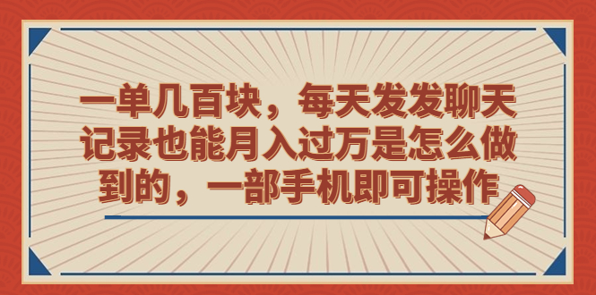 一单几百块，每天发发聊天记录也能月入过万是怎么做到的，一部手机即可操作-风歌资源网