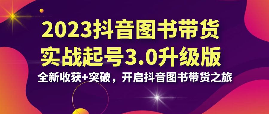 2023抖音 图书带货实战起号3.0升级版：全新收获+突破，开启抖音图书带货…-风歌资源网