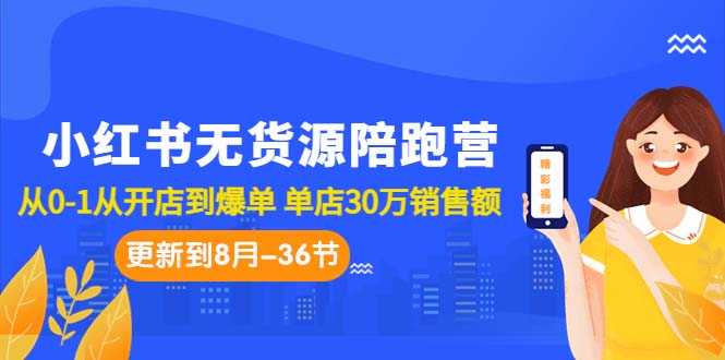 小红书无货源陪跑营：从0-1从开店到爆单 单店30万销售额（更至8月-36节课）-风歌资源网
