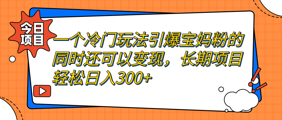 一个冷门玩法引爆宝妈粉的同时还可以变现，长期项目轻松日入300+-风歌资源网