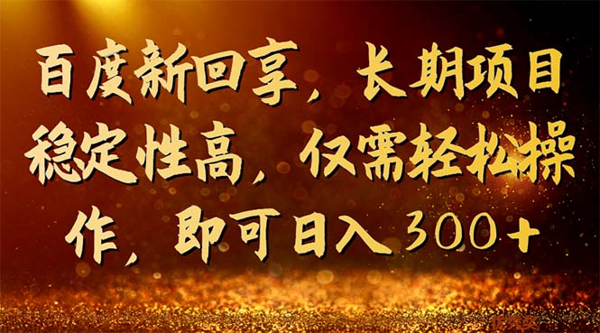 百度新回享，长期项目稳定性高，仅需轻松操作，即可日入300+-风歌资源网