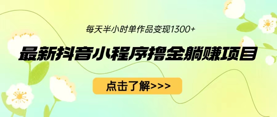 最新抖音小程序撸金躺赚项目，一部手机每天半小时，单个作品变现1300+-风歌资源网
